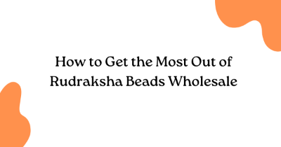 How to Get the Most Out of Rudraksha Beads Wholesale